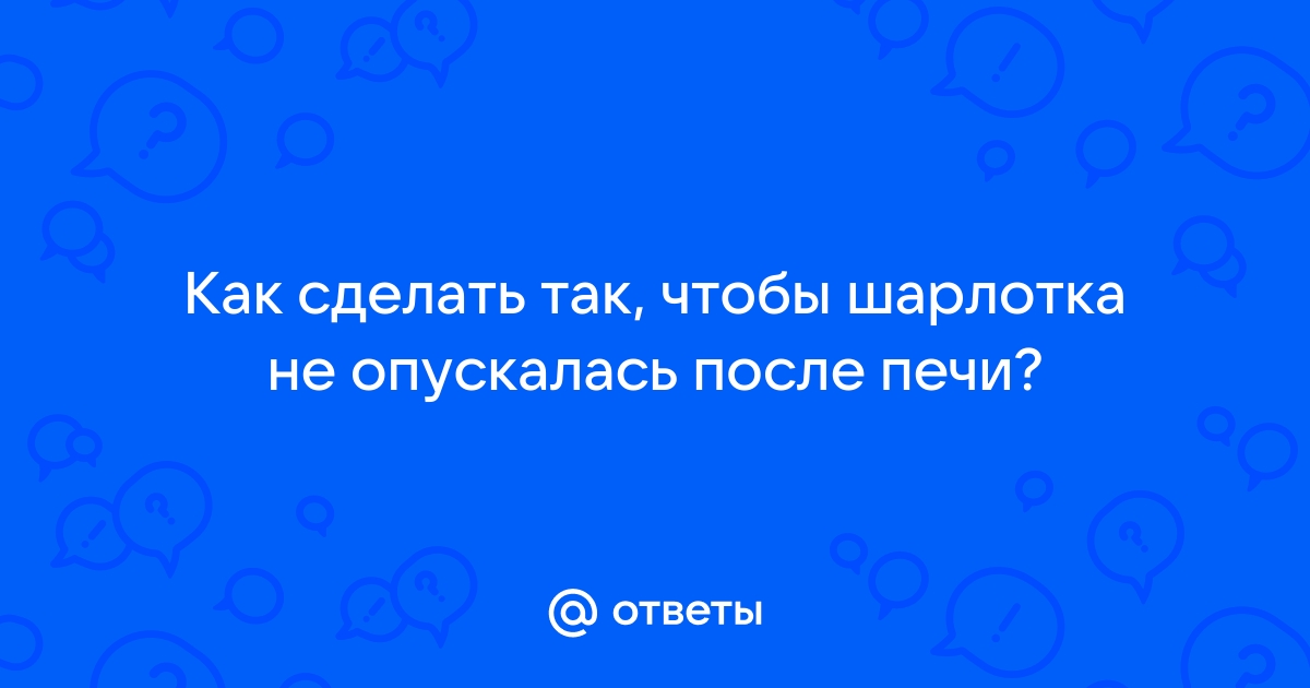 что делать чтобы шарлотка не опускалась | Дзен