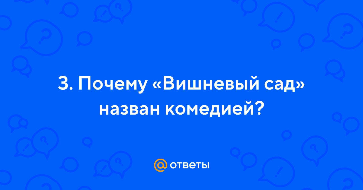 Ответы slep-kostroma.ru: почему чехов назвал вишневый сад комедией?
