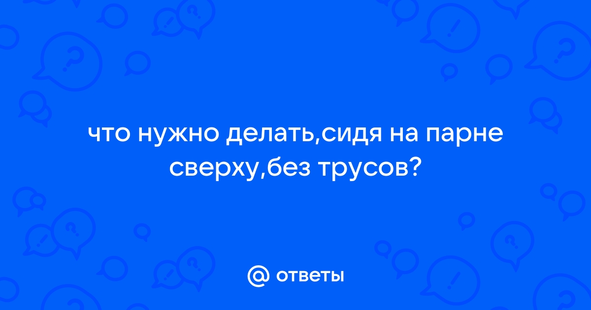 О чём он думает, когда вы — сверху?🙇🏽🔝 | Любовь,искусство и вино | Дзен