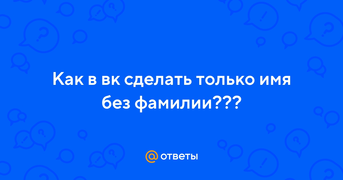 Как настроить ВКонтакте, чтобы отображалось только твое имя