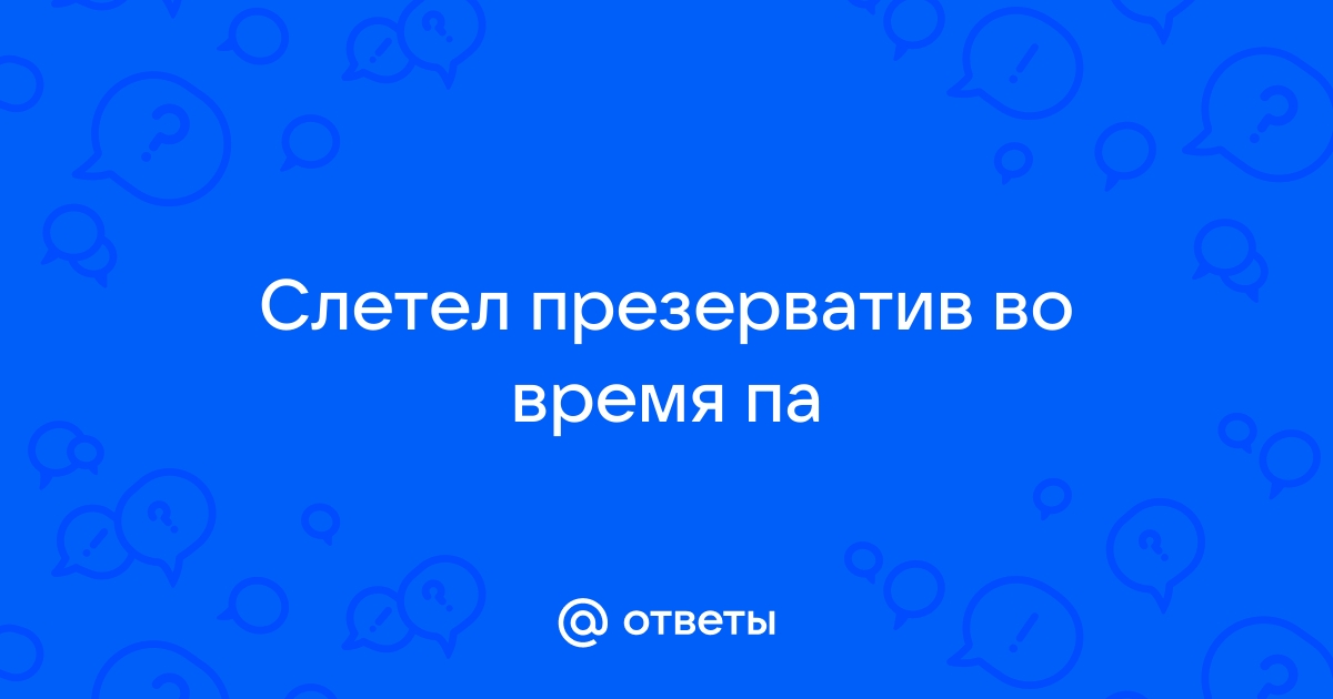 Что делать, если во время секса порвался презерватив — советы врача-уролога