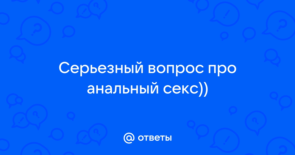 7 честных вопросов об анальном сексе (и ответы на них)