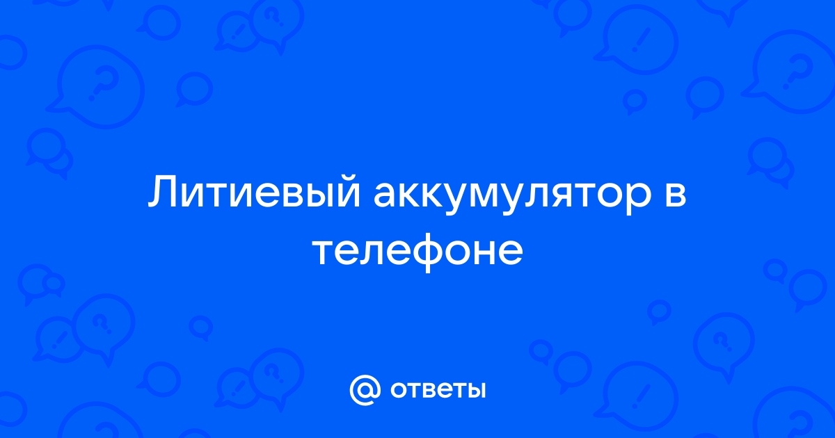 Ответы Mail.ru: Литиевый аккумулятор в телефоне