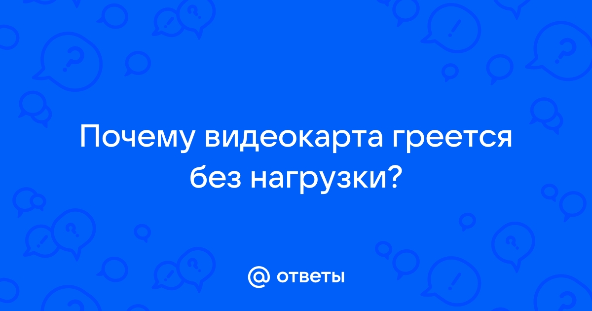 почему видеокарта греется без нагрузки