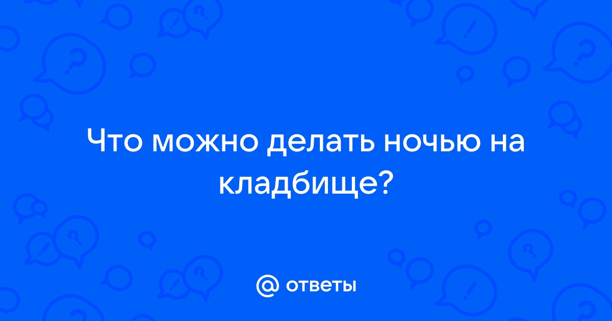 Можно ли ночью ходить на кладбище