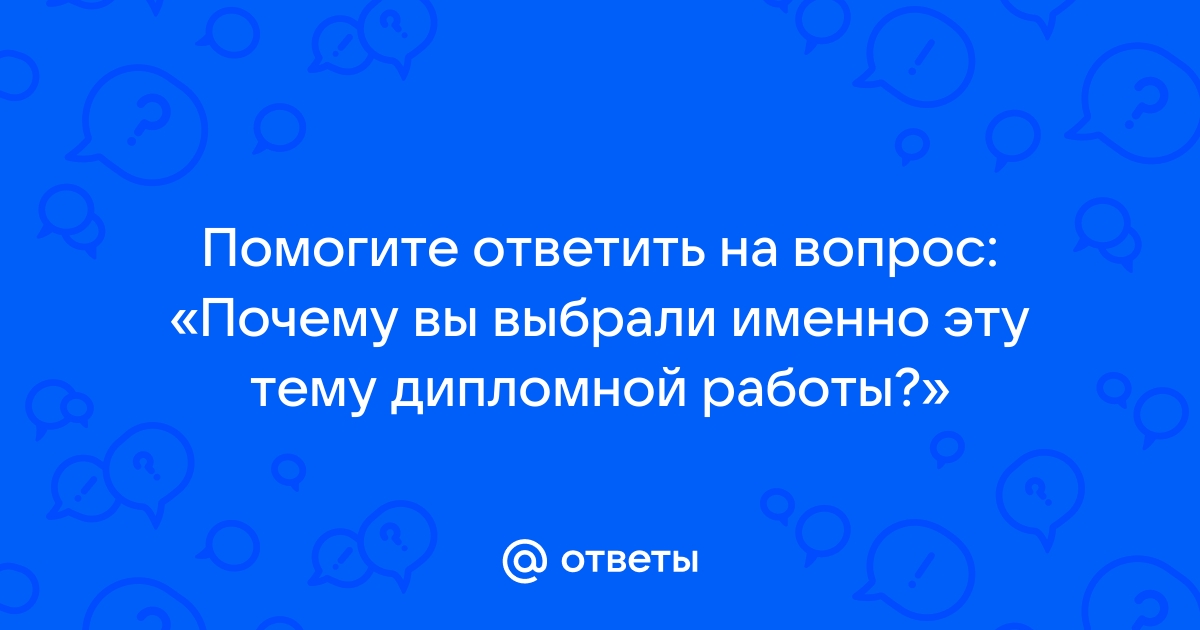 Как ответить на вопрос почему вы выбрали эту тему проекта