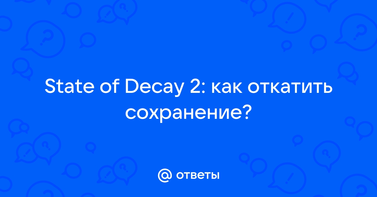 State of decay 2 как откатить сохранение