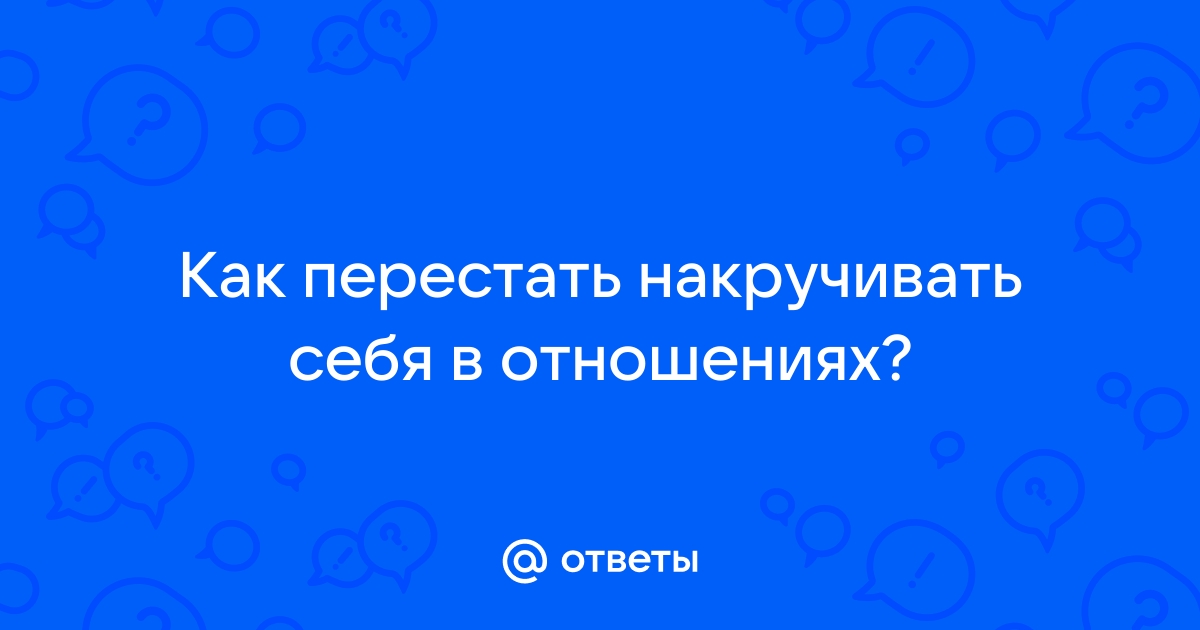 Как прекратить накручивать себя в отношениях | Гармония Жизни