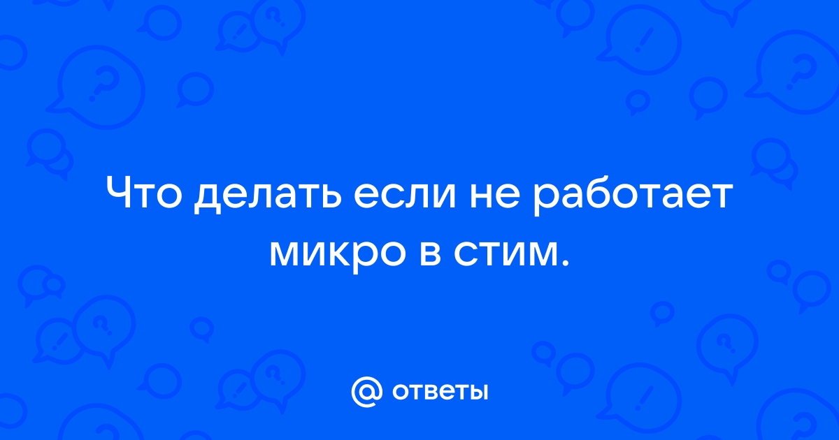 Что делать, если не работает микрофон в стиме и играх стима, а в других приложениях работает?