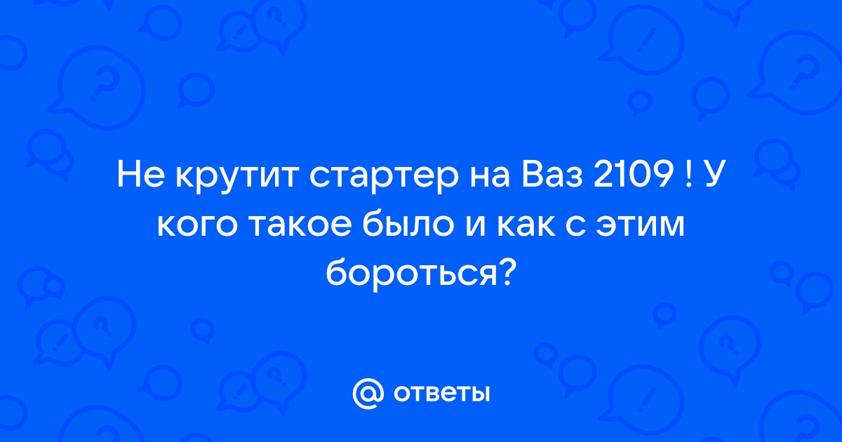 Почему стартер не крутит и не щелкает на ВАЗ-2109 и как починить