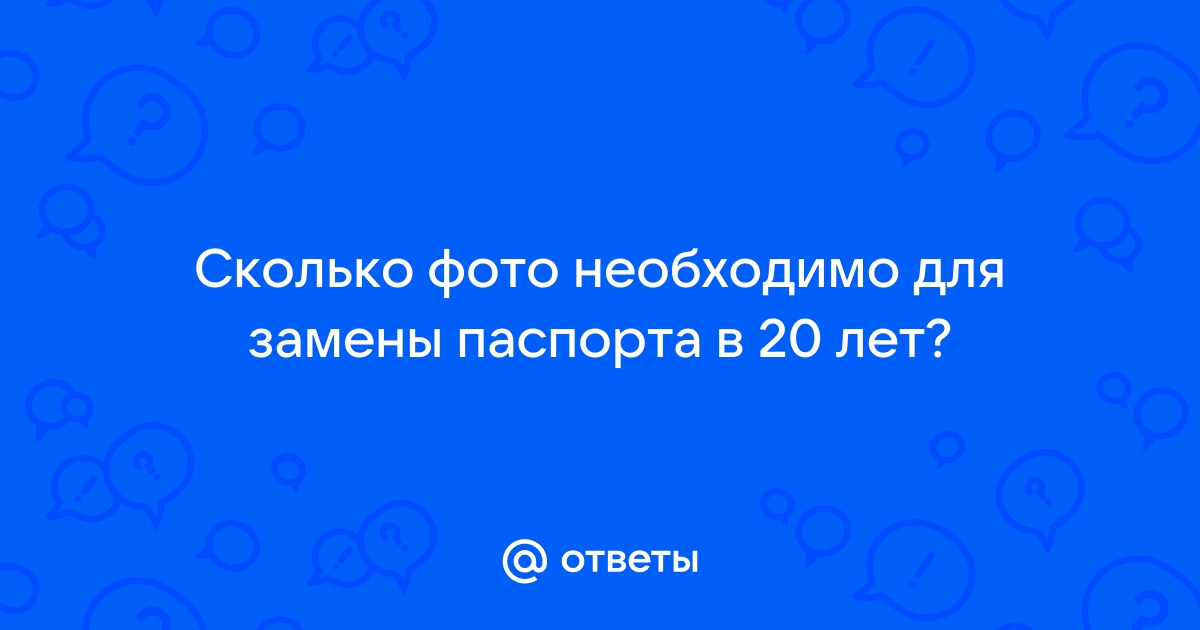 Сколько фотографий нужно на паспорт в 20 лет