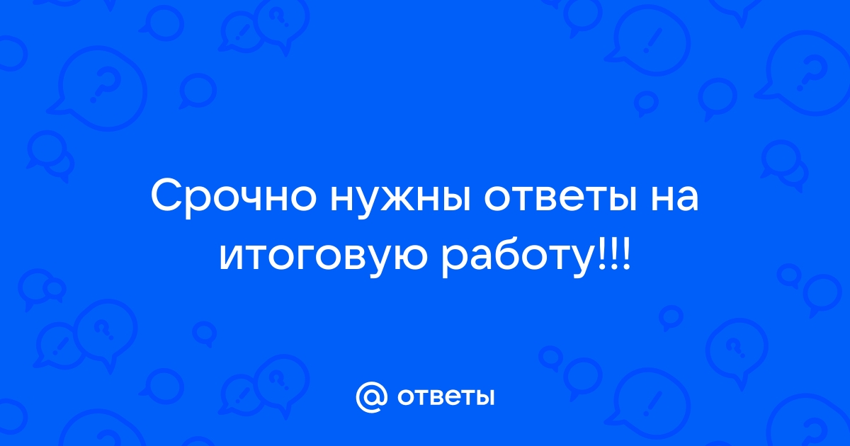 Ответы Mailru: Срочно нужны ответы на итоговуюработу!!!