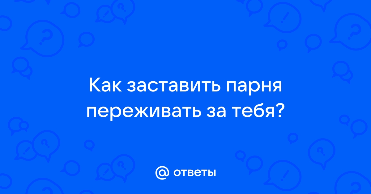 Как сделать так чтобы парень переживал за тебя детальнее 5perspectives.ru | Whitney Hess