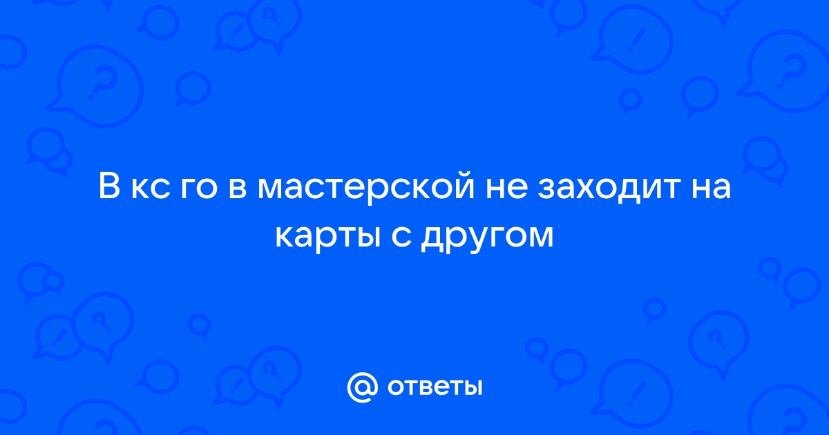 Не заходит на карту с другом в кс го