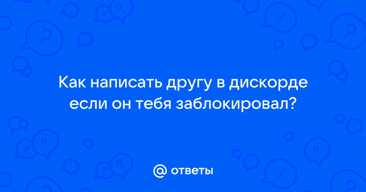 Как написать человеку в дискорд если он тебя заблокировал