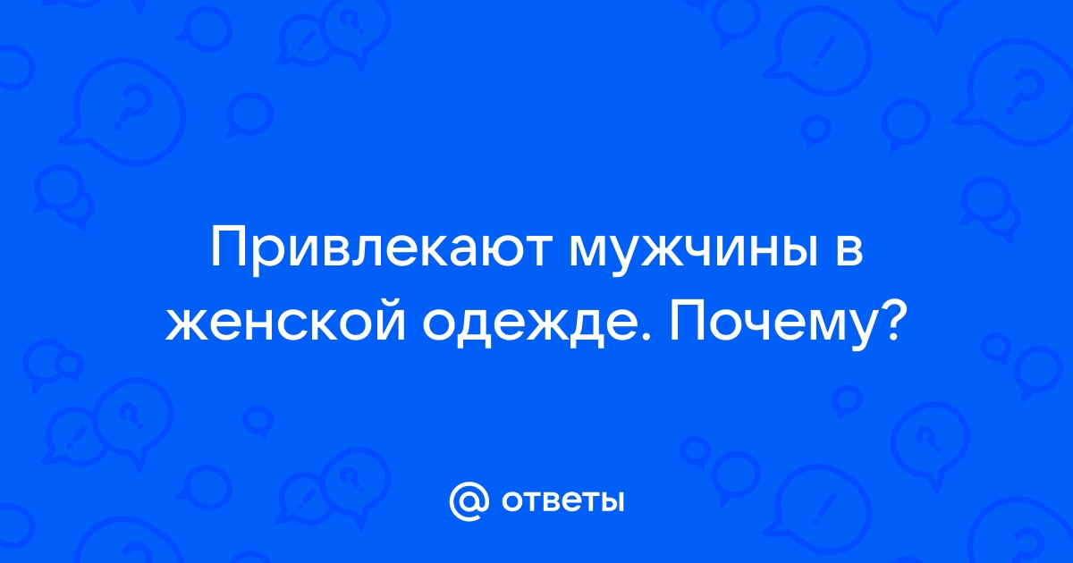 Ответы skazki-rus.ru: Привлекают мужчины в женской одежде. Почему?