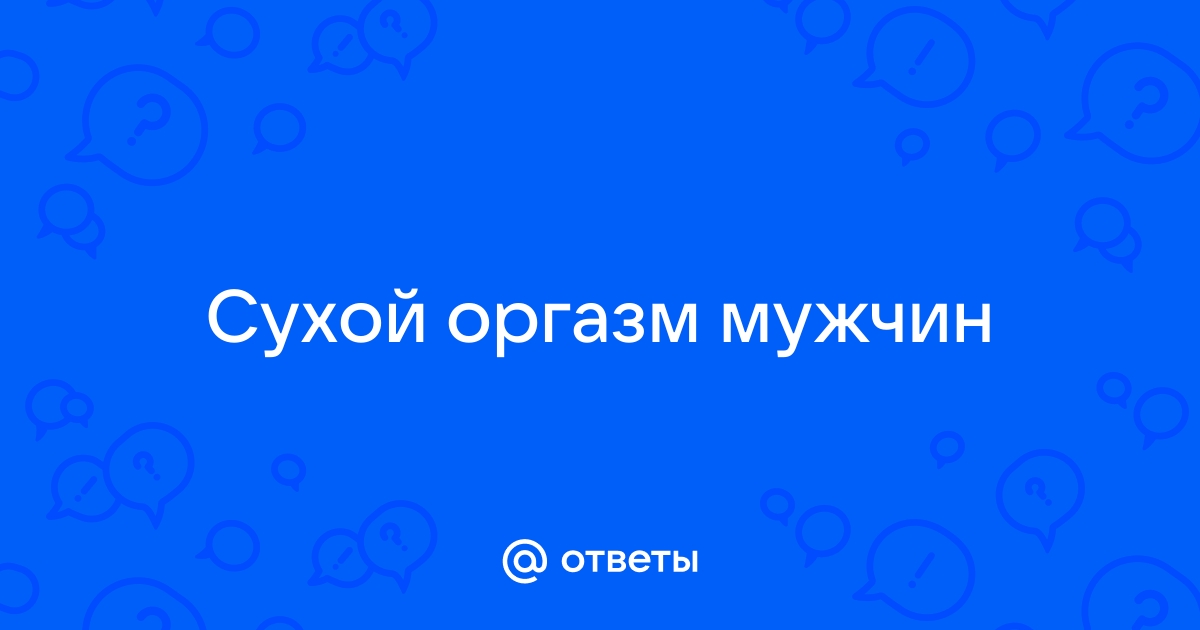 Что такое «сухой оргазм» и вреден ли он? | MAXIM