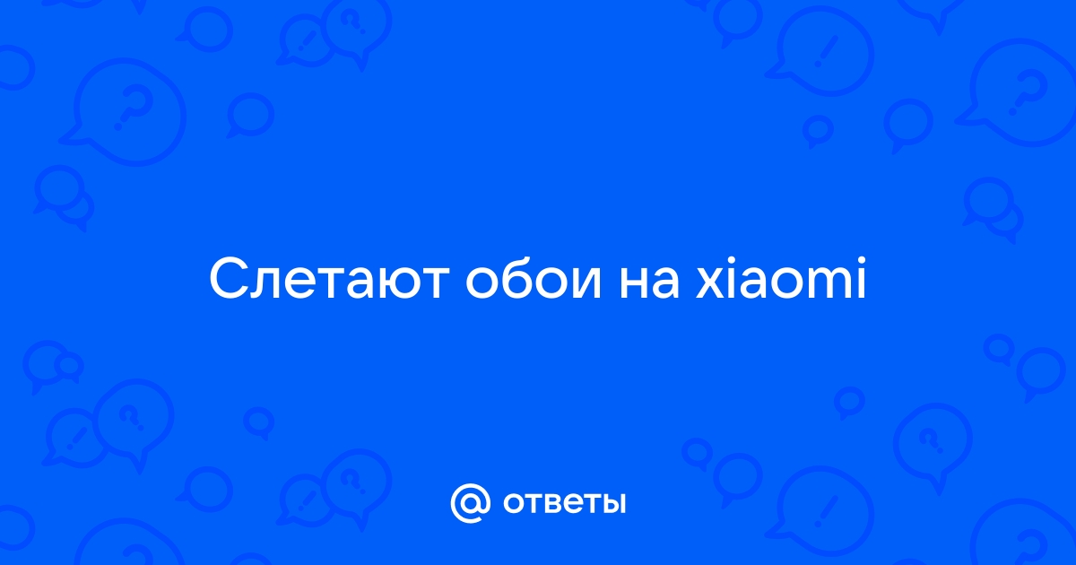 Почему слетают обои на xiaomi