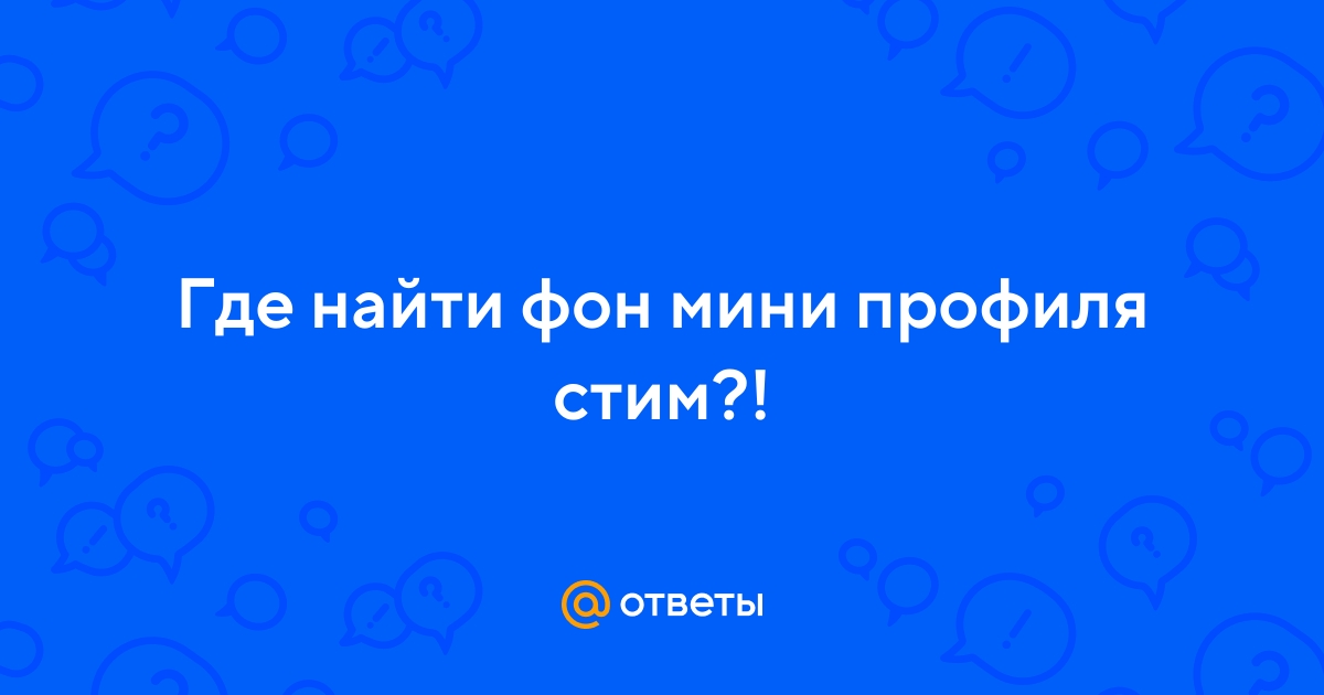 Ответы Mail.ru: Где найти фон мини профиля стим?!