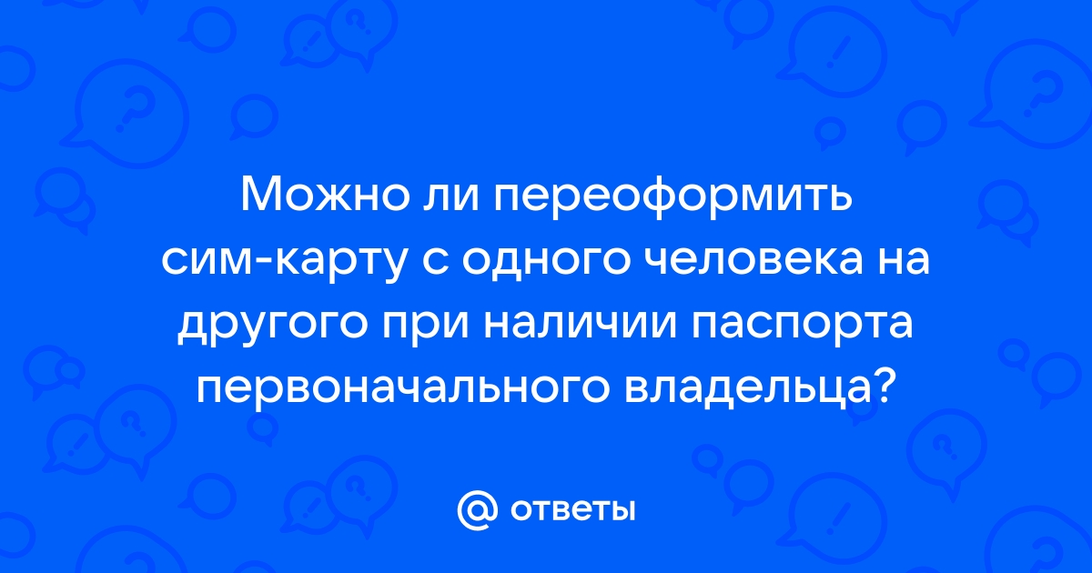 Можно ли переоформить сим карту на другого человека