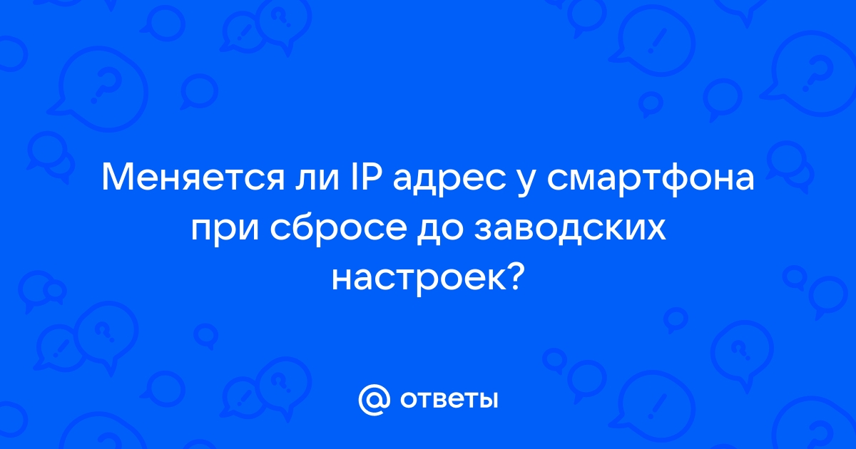 Ответы Mail.ru: Меняется ли IP адрес у смартфона при сбросе до заводских  настроек?