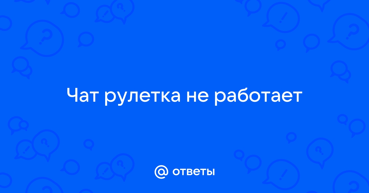 Почему не работает чат рулетка на компьютер