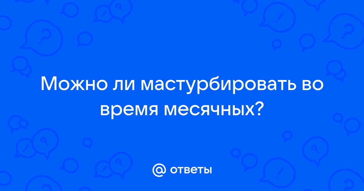 Можно ли заниматься мастурбацией во время месячных