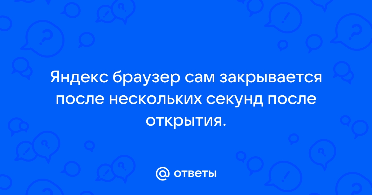 Почему закрывается яндекс браузер сам по себе