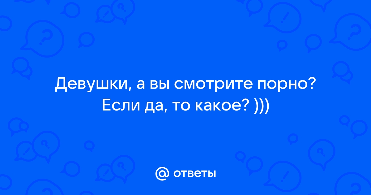 Мой парень смотрит порно. Это нормально?