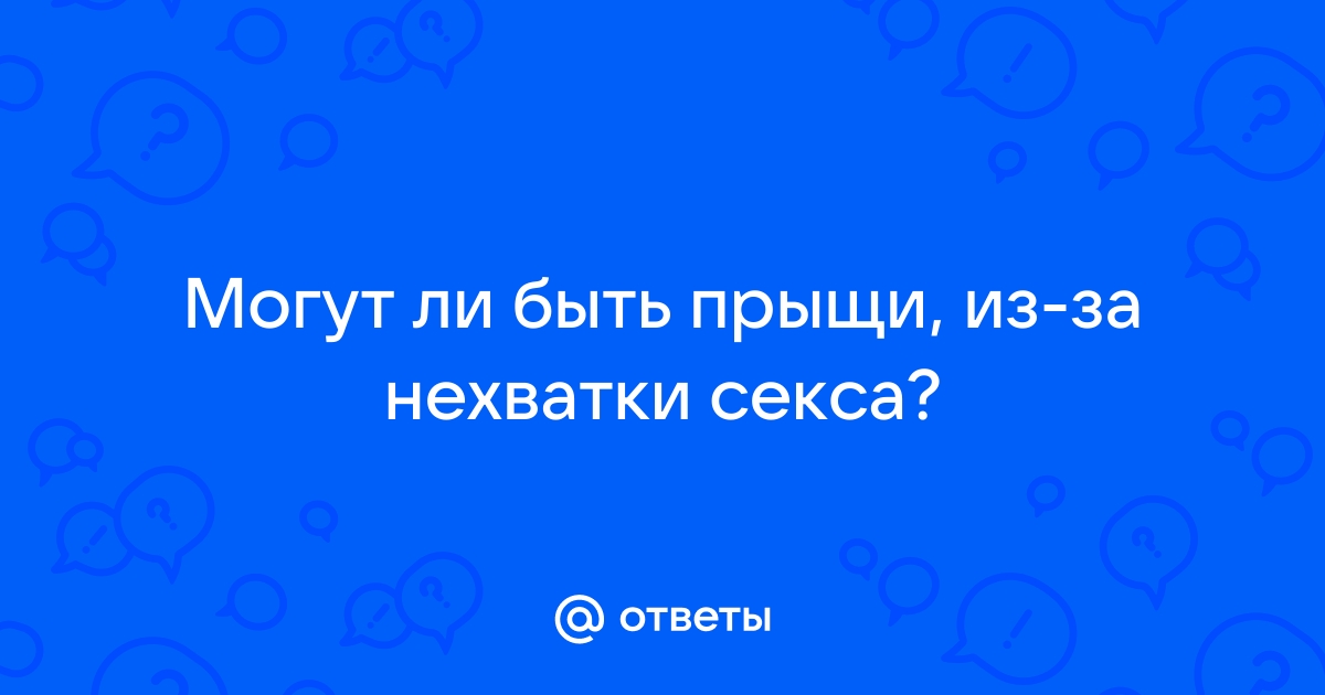 Ответы попечительство-и-опека.рф: Могут ли быть прыщи, из-за нехватки секса?