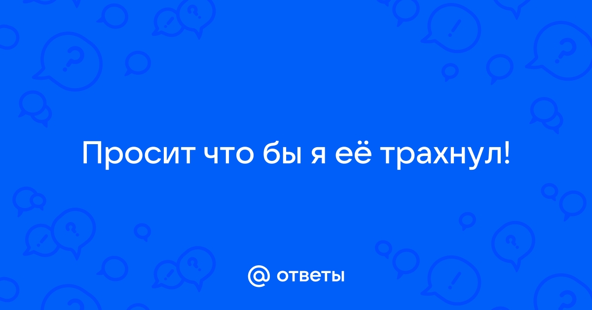 Девушка с большой задницей просит ее трахнуть