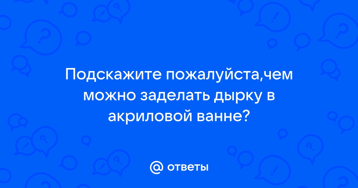 Помогите! Просверлил насквозь акриловую ванну!