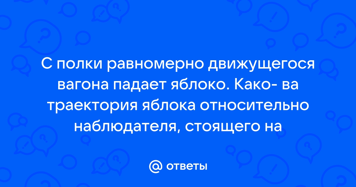 С полки движущегося вагона падает яблоко