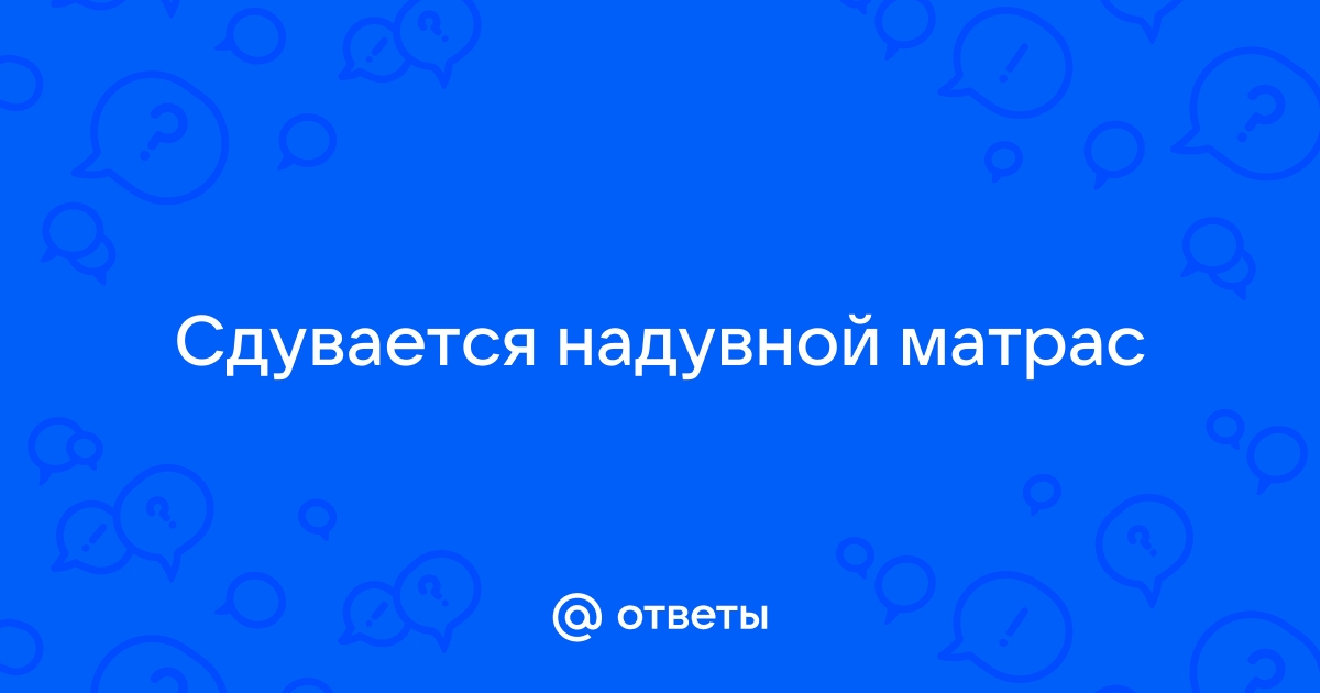 Надувной матрас начал сдуваться но дырки нет