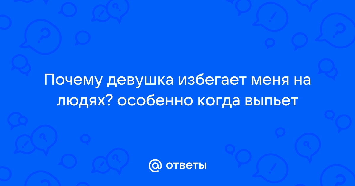 Ответы Mailru: Почему девушка избегает меня на людях? особенно когда