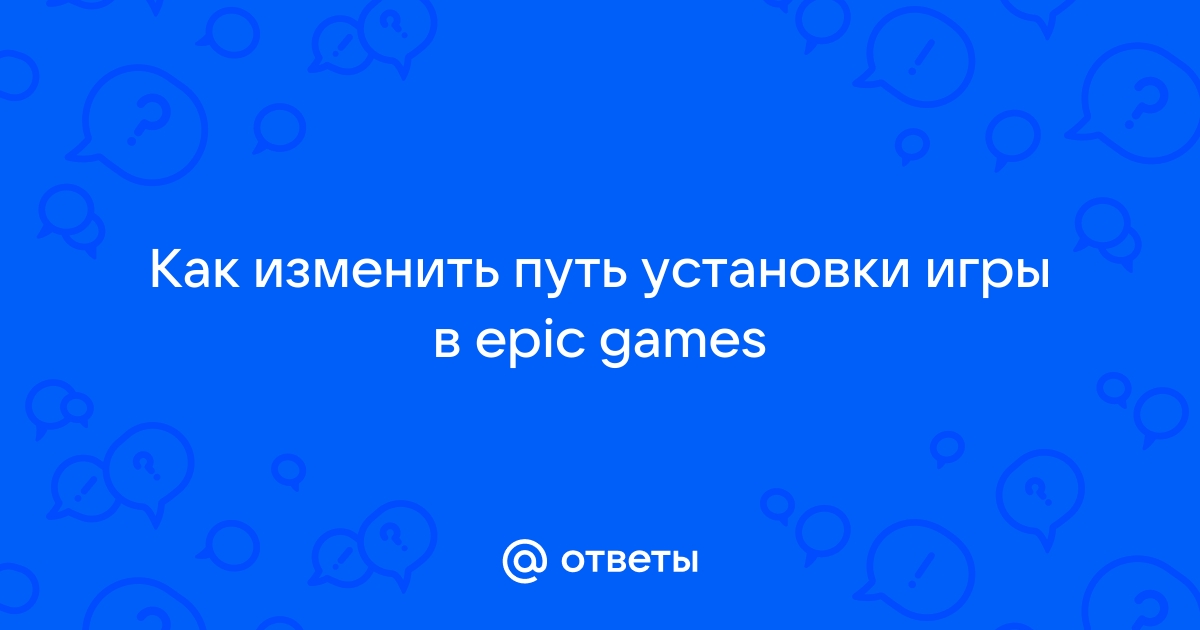 Как указать путь к игре в epic games игра уже установлена на компьютер