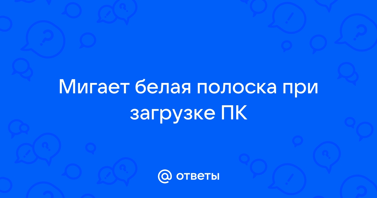 Моргает белая полоска на черном фоне