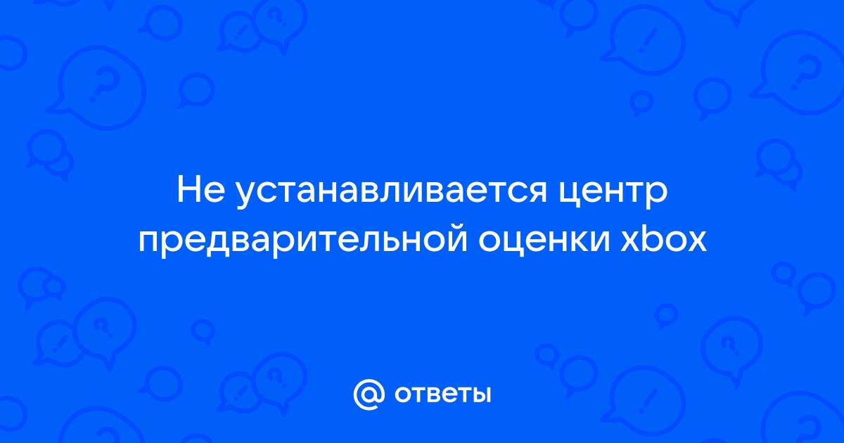 Центр предварительной оценки xbox не устанавливается