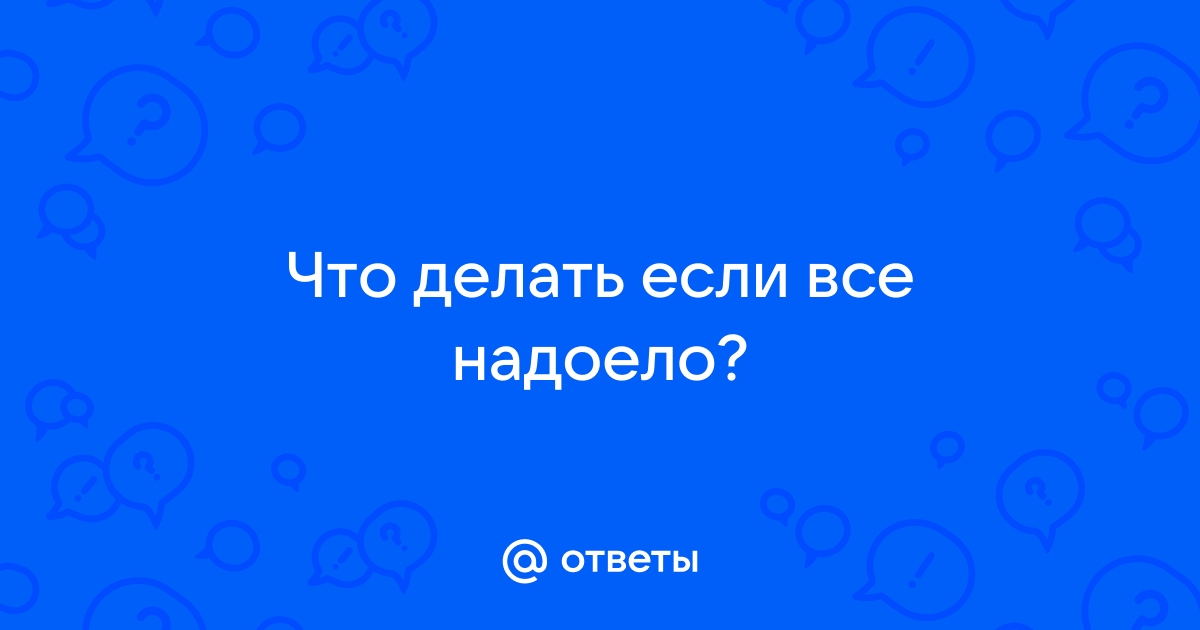 Что делать, если все надоело и не хочется жить?