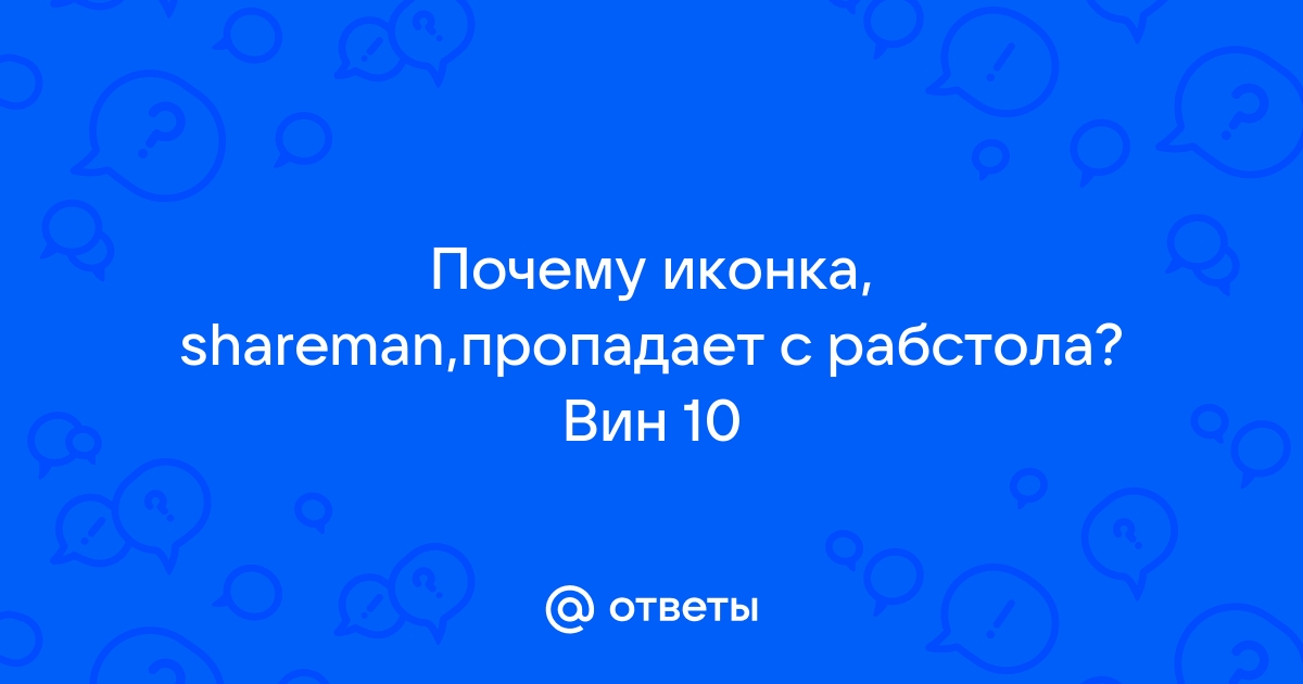 Ответы Mail.ru: Почему иконка, shareman,пропадает с рабстола? Вин 10