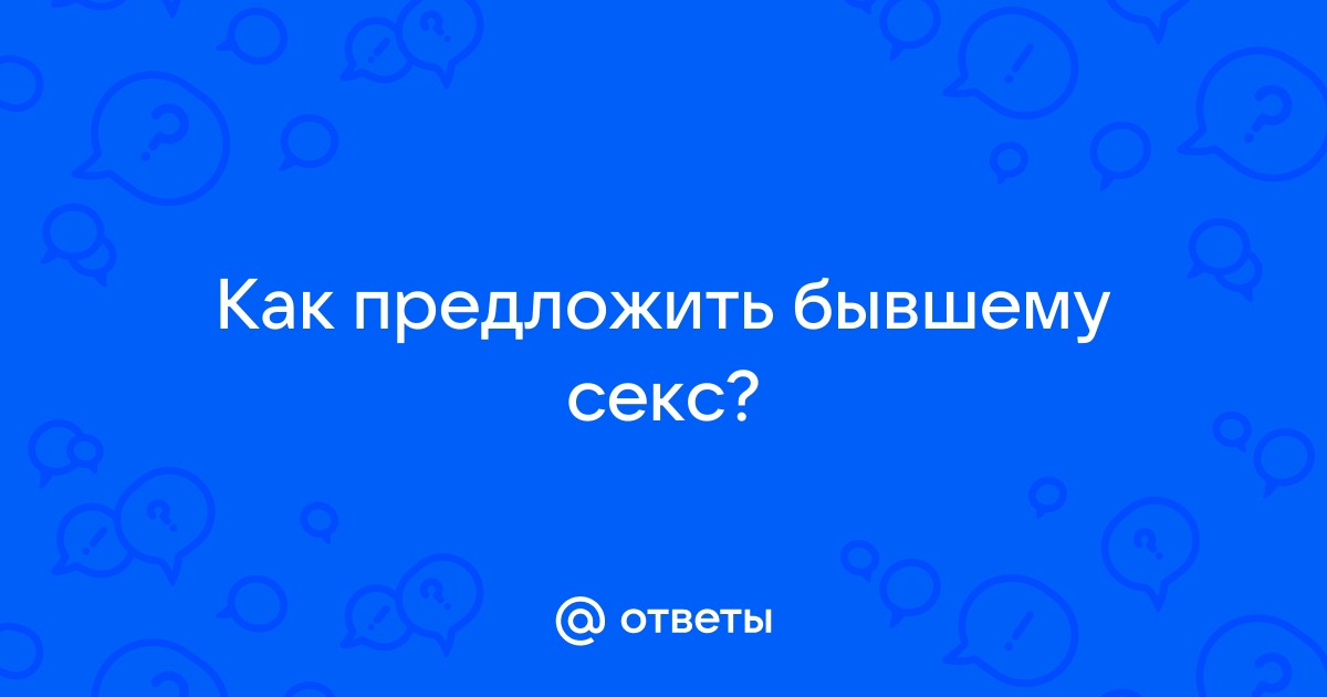 6 причин почему можно заняться сексом с бывшим — Офтоп на 69-ga.ru