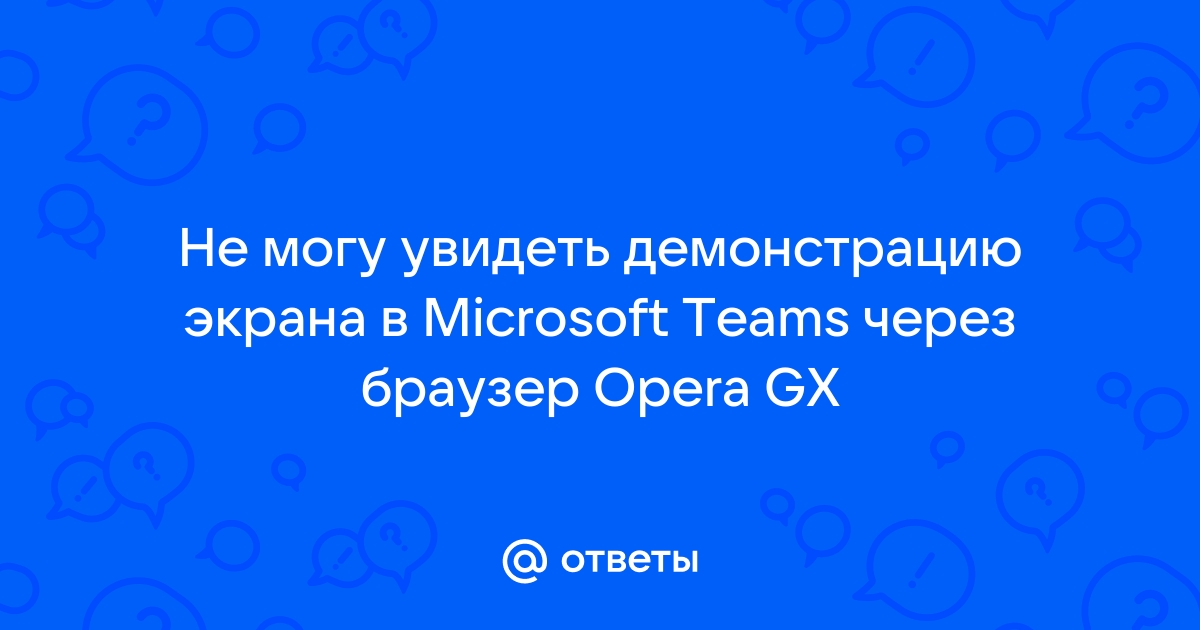 Не могу увидеть демонстрацию экрана в microsoft teams через браузер opera