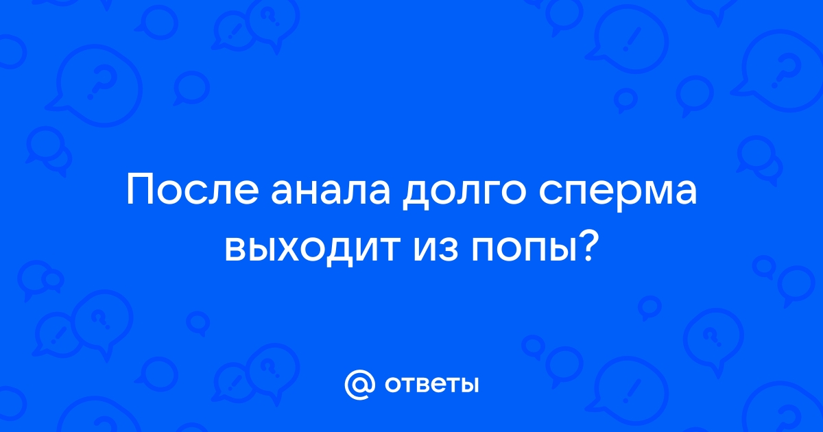 Ответы гостиница-пирамида.рф: Сперма вытекает у неё из ануса и влагалища при групповом сексе, это нормально? )))