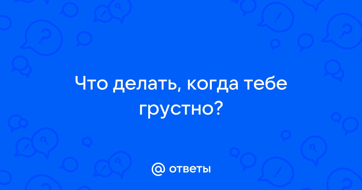 Что делать если грустно и хочется плакать: способы избавиться от грусти и одиночества