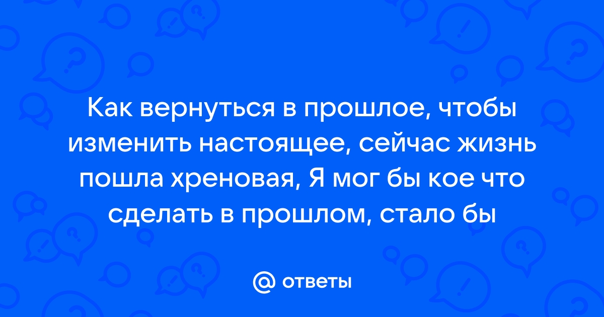 Как вернуться в прошлое время (по-настоящему)?