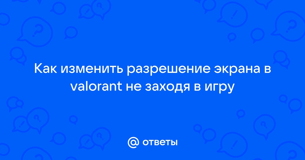 Valorant как поменять разрешение экрана не заходя в игру