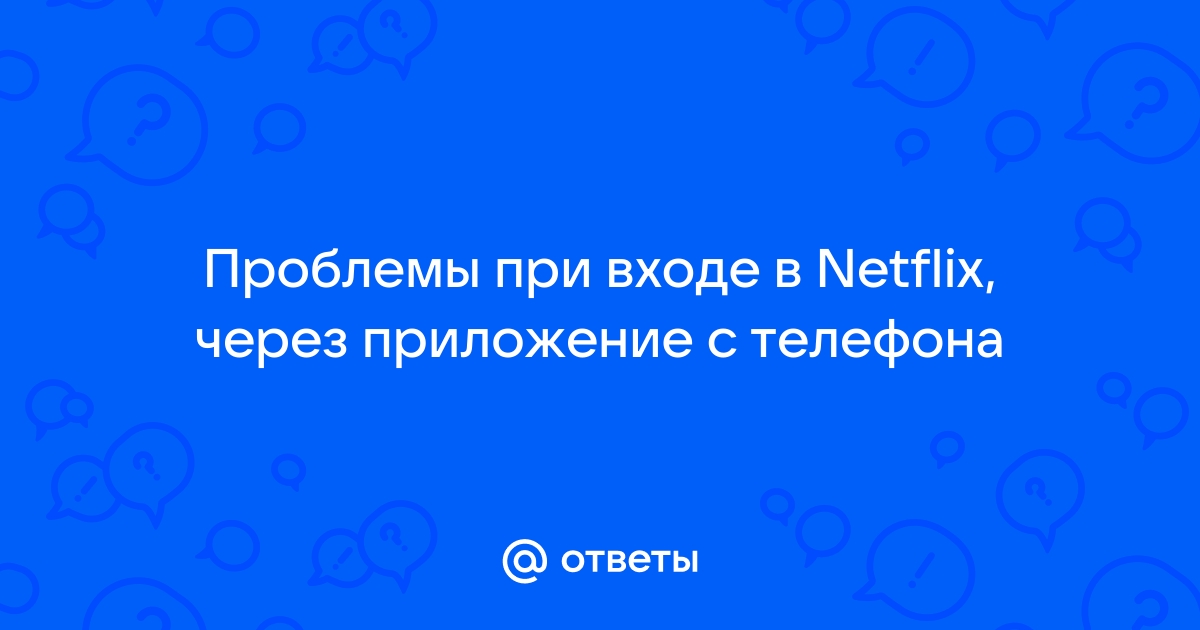 Ответы Mail.ru: Проблемы при входе в Netflix, через приложение с телефона