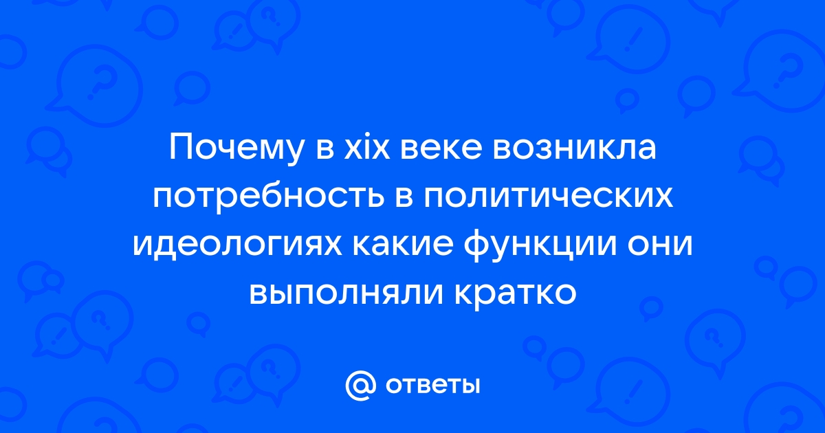 Почему в XIX веке возникла потребность в политических идеологиях и какие идеологии стали популярными