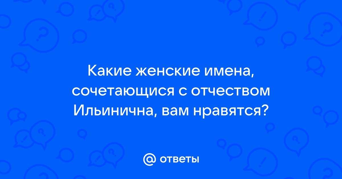 Имя для девочки с отчеством ильинична