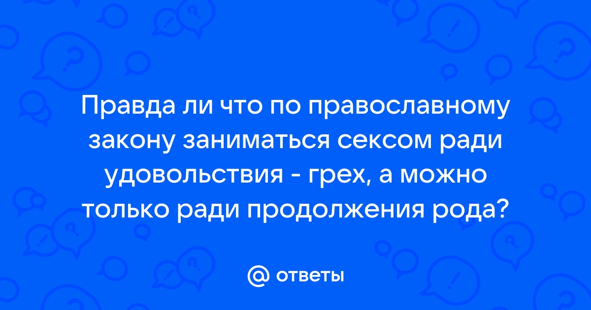 Ответы попечительство-и-опека.рф: почему секс грех? ? это физиологическая потребность!